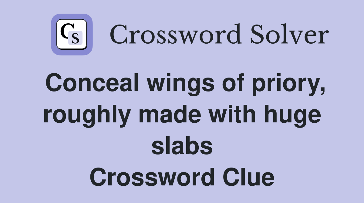 Conceal wings of priory, roughly made with huge slabs Crossword Clue