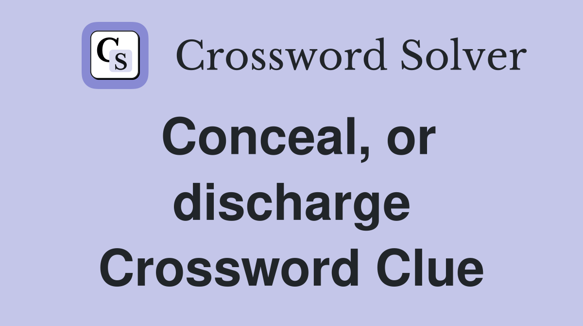 Conceal, or discharge Crossword Clue