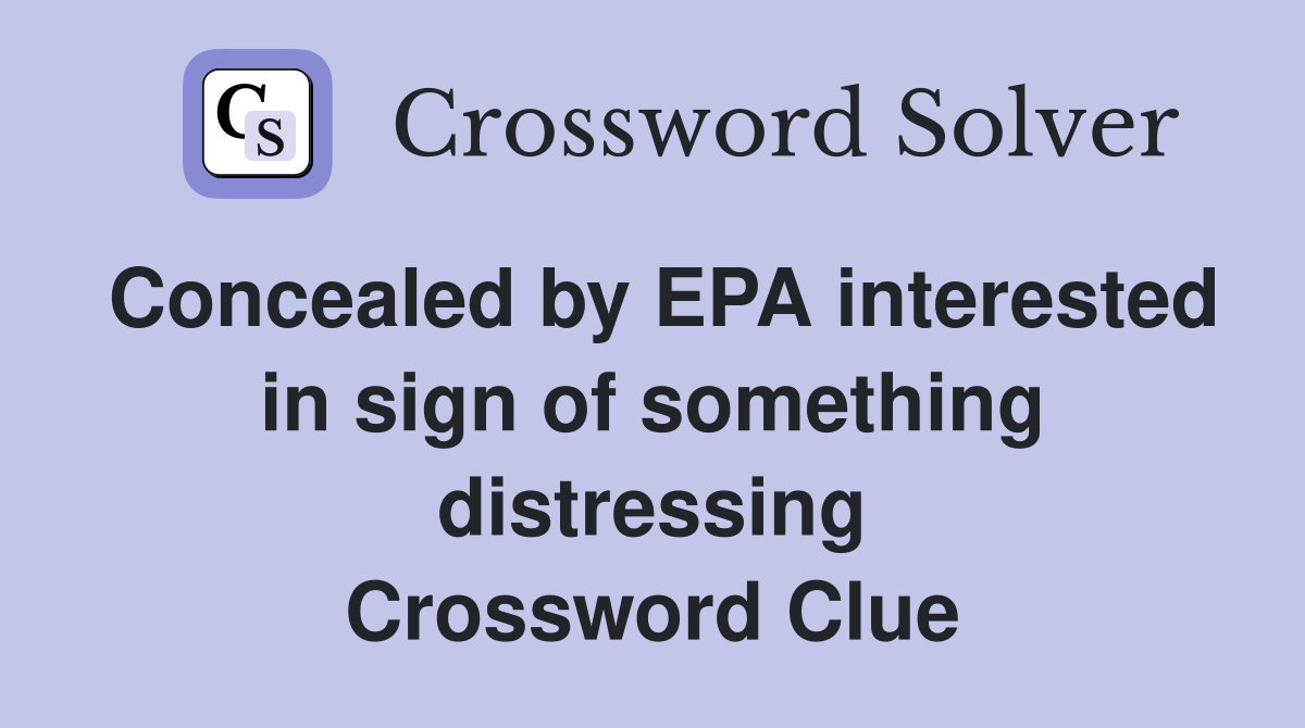 Concealed by EPA interested in sign of something distressing Crossword Clue