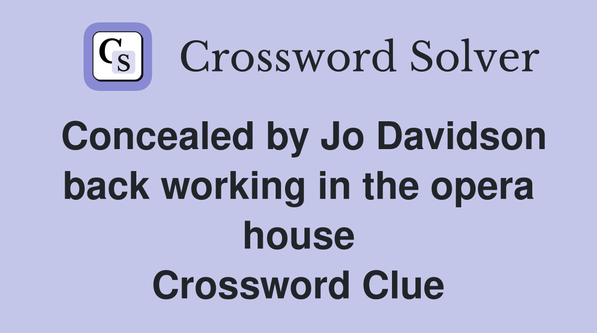 Concealed by Jo Davidson back working in the opera house Crossword Clue
