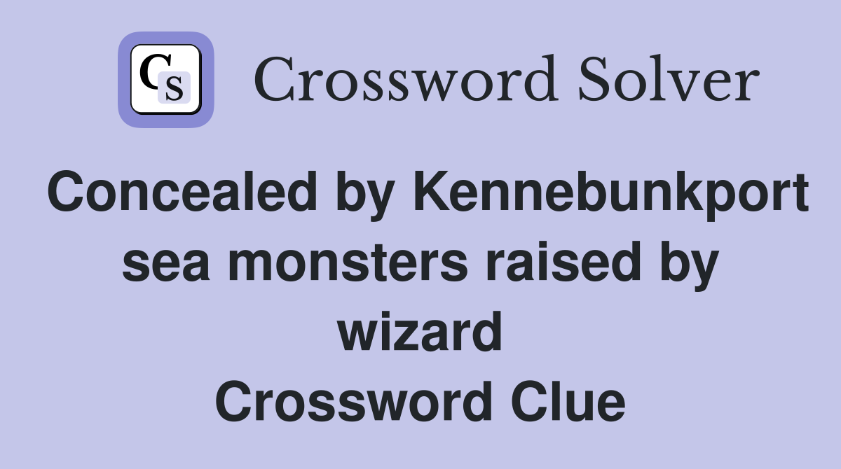 Concealed by Kennebunkport sea monsters raised by wizard Crossword Clue
