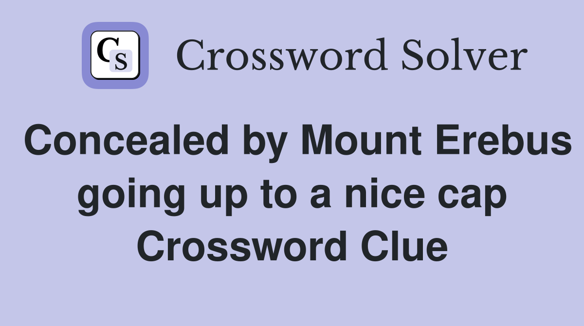 Concealed by Mount Erebus going up to a nice cap Crossword Clue