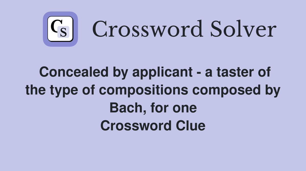 Concealed by applicant - a taster of the type of compositions composed by Bach, for one Crossword Clue