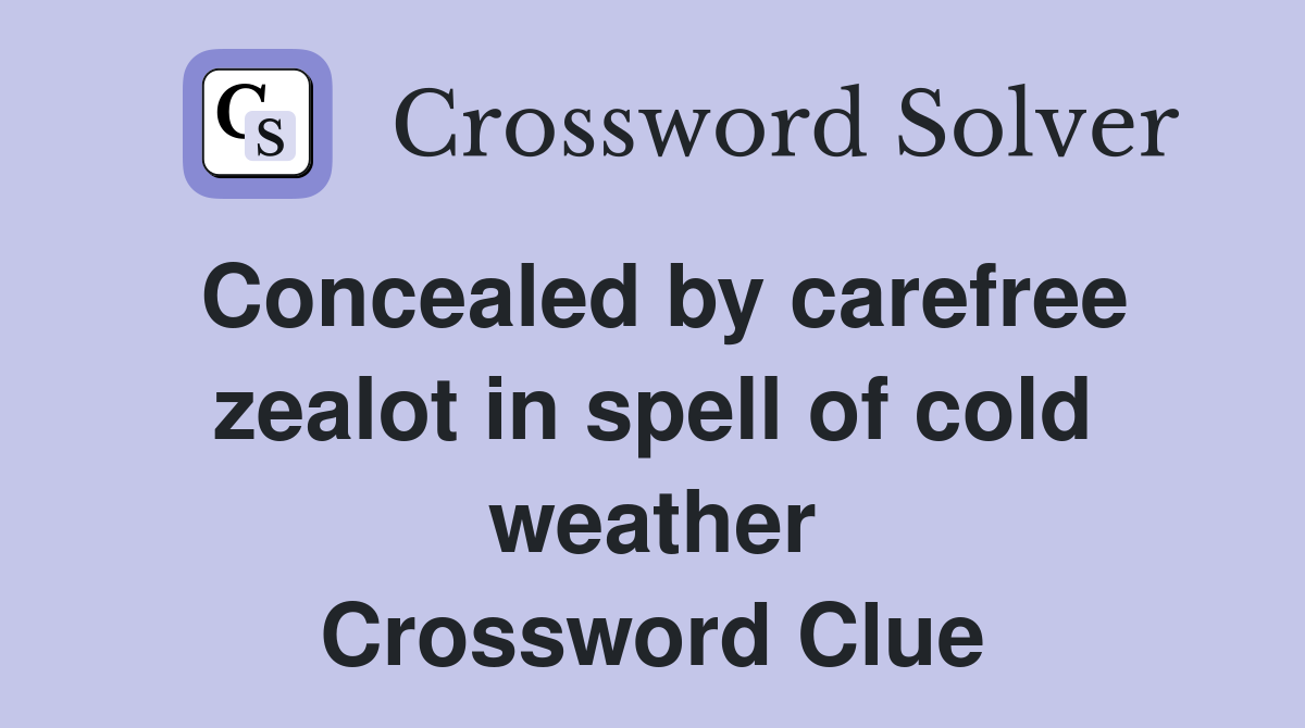 Concealed by carefree zealot in spell of cold weather Crossword Clue