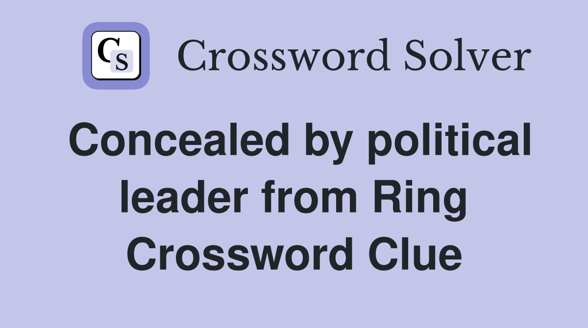 Concealed by political leader from Ring Crossword Clue