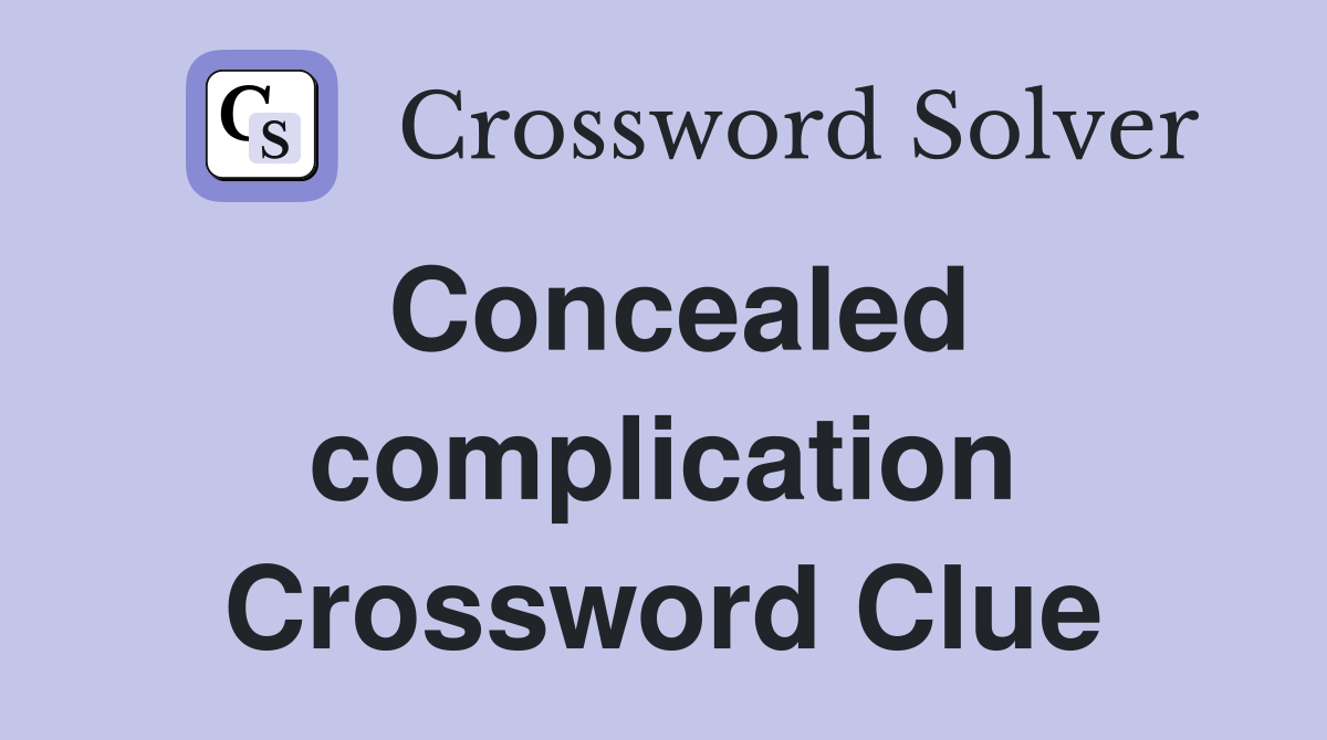 Concealed complication Crossword Clue