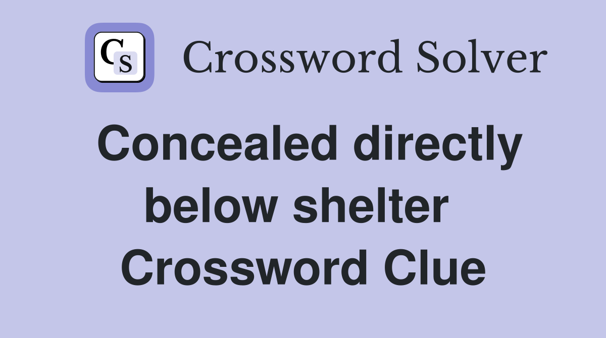 Concealed directly below shelter  Crossword Clue