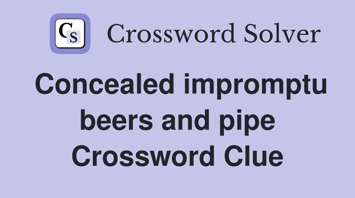 Concealed impromptu beers and pipe Crossword Clue