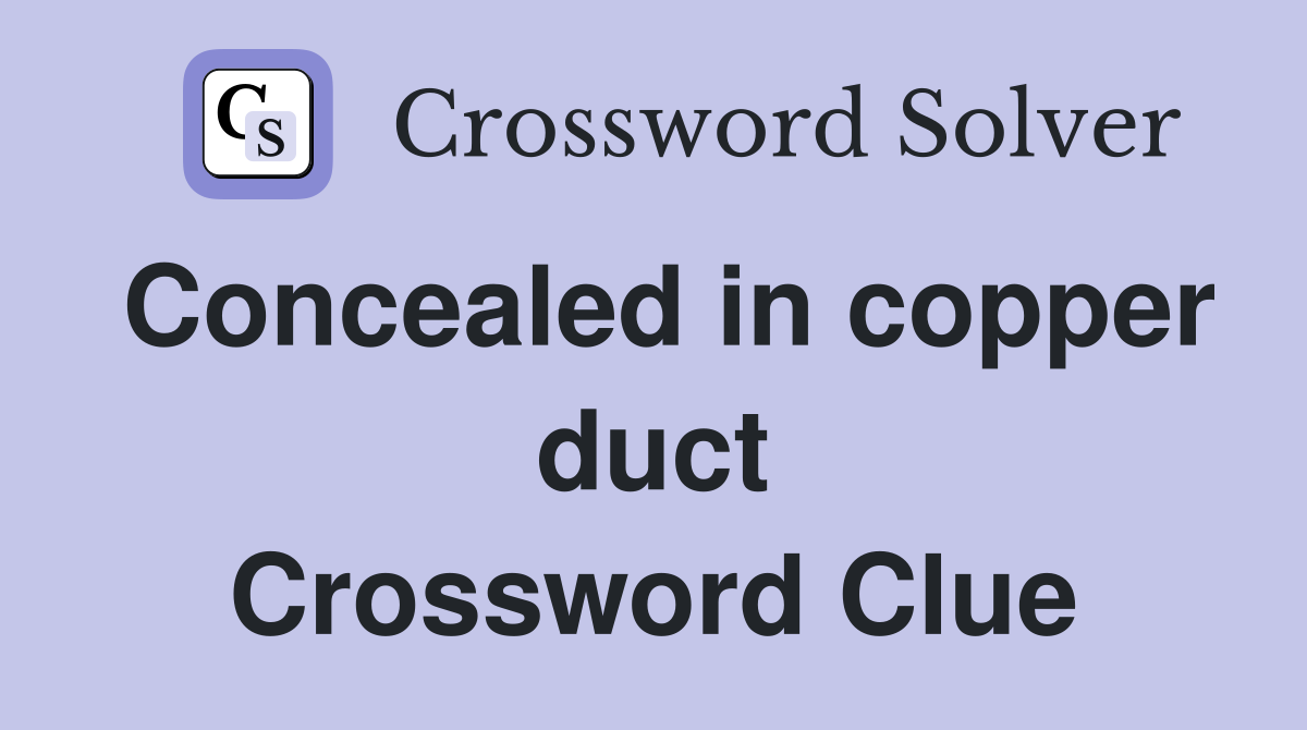 Concealed in copper duct Crossword Clue