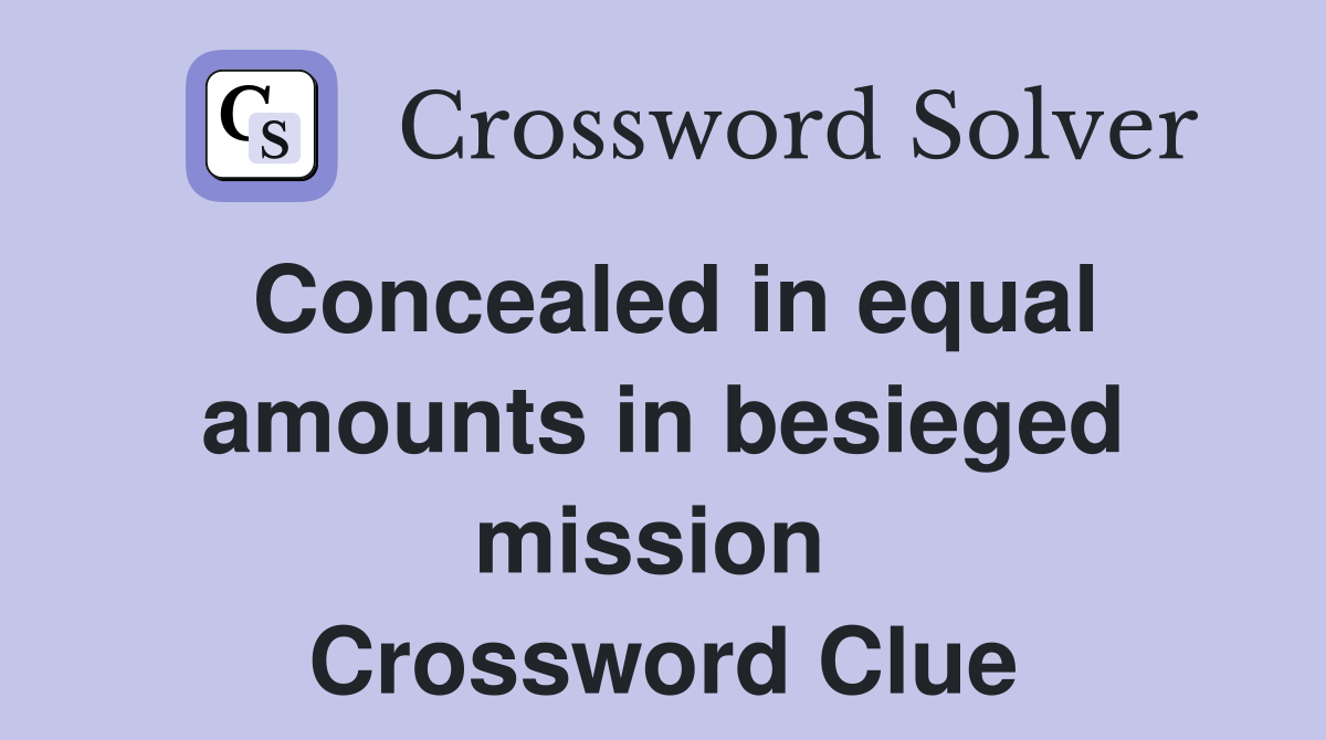 Concealed in equal amounts in besieged mission  Crossword Clue