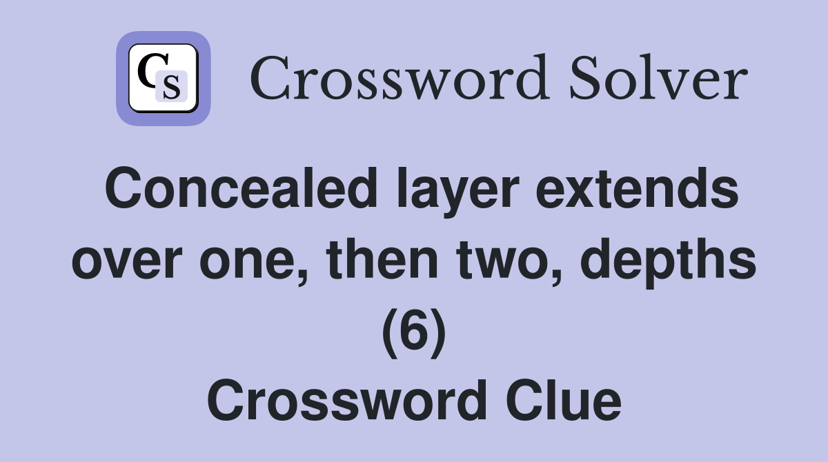 Concealed layer extends over one, then two, depths (6) Crossword Clue