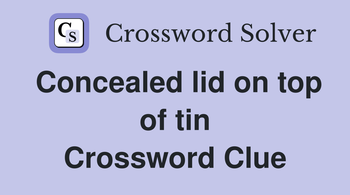 Concealed lid on top of tin Crossword Clue