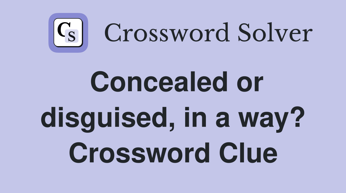 Concealed or disguised, in a way? Crossword Clue