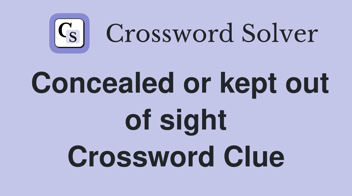 Concealed or kept out of sight Crossword Clue