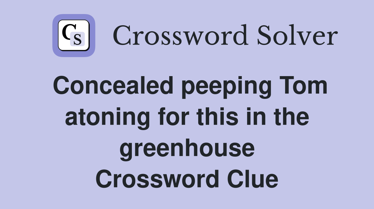 Concealed peeping Tom atoning for this in the greenhouse Crossword Clue