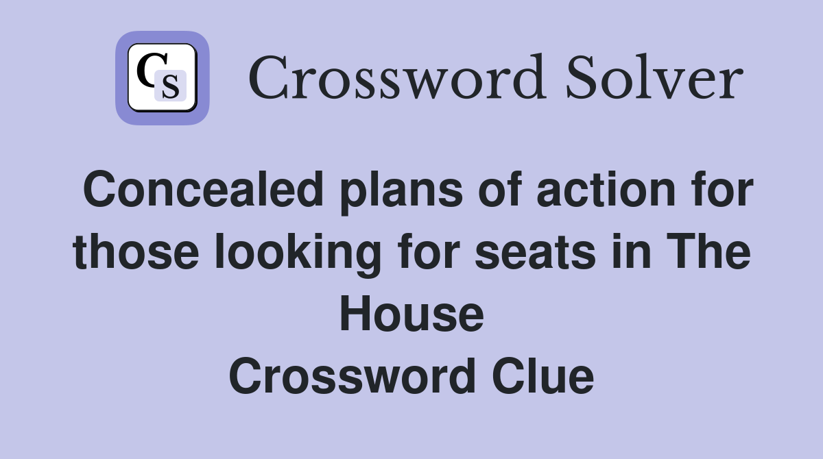 Concealed plans of action for those looking for seats in The House Crossword Clue