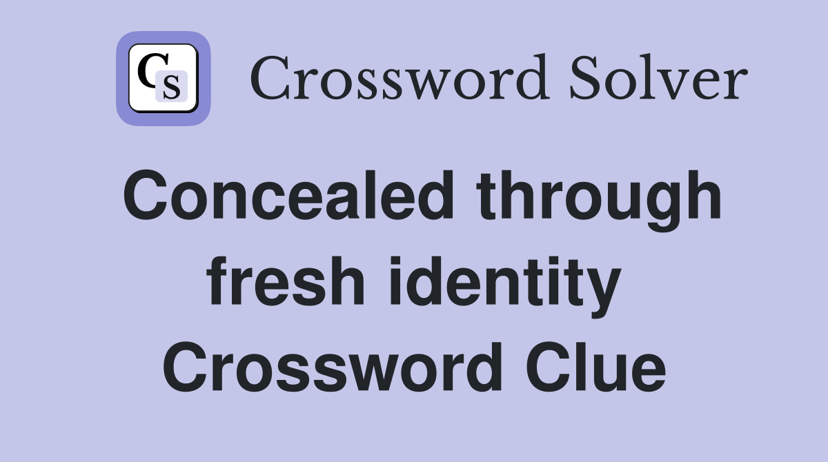 Concealed through fresh identity Crossword Clue