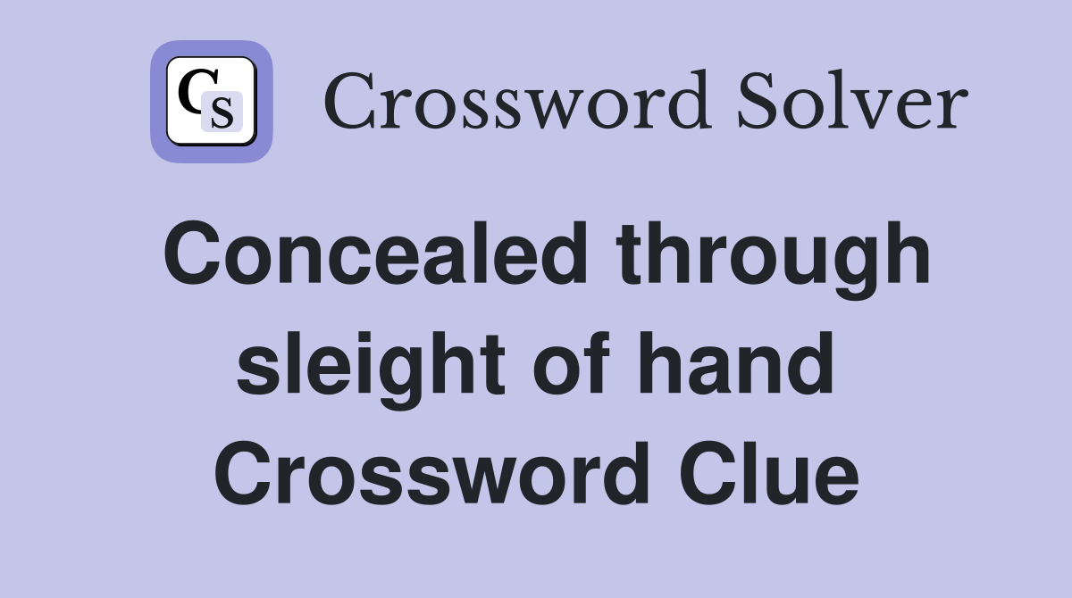 Concealed through sleight of hand Crossword Clue