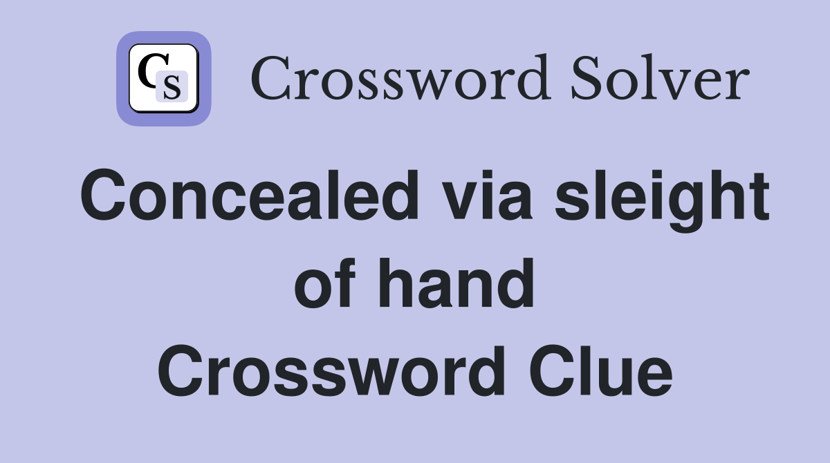 Concealed via sleight of hand Crossword Clue