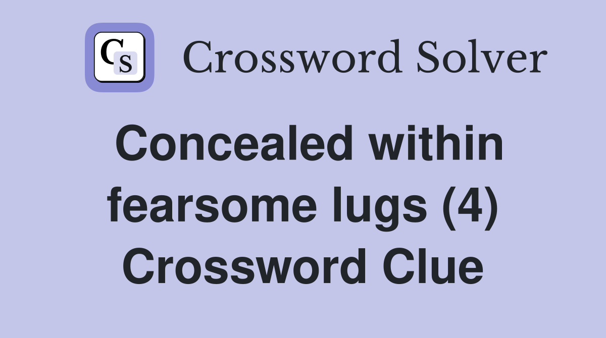 Concealed within fearsome lugs (4) Crossword Clue