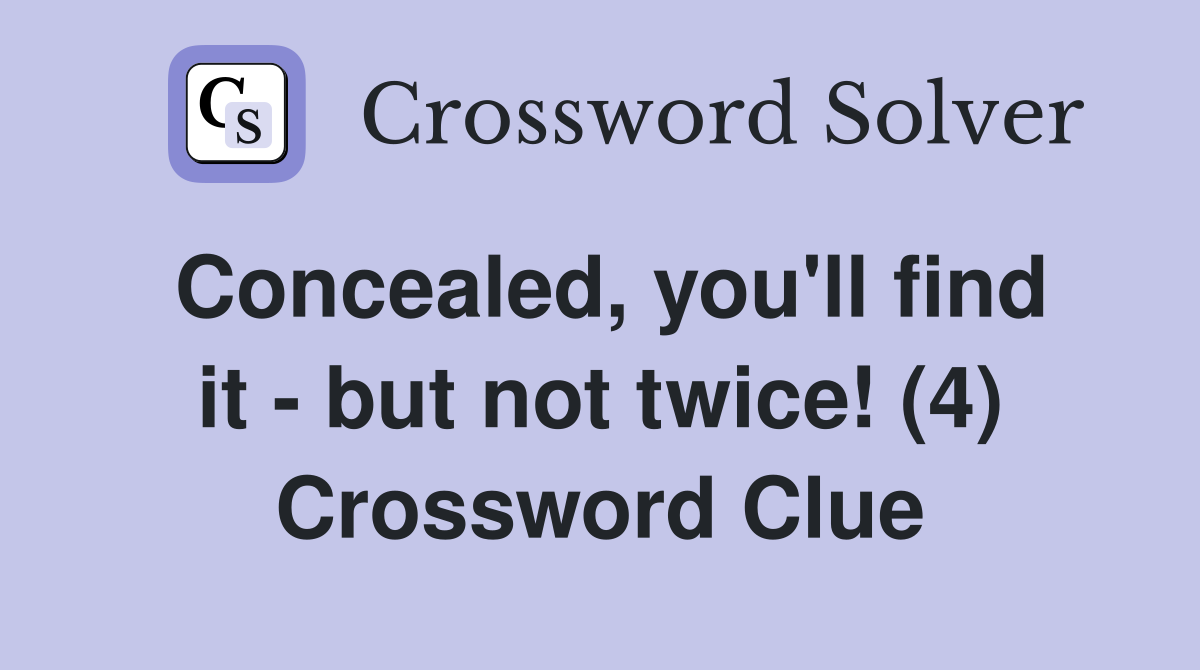Concealed, you'll find it - but not twice! (4) Crossword Clue