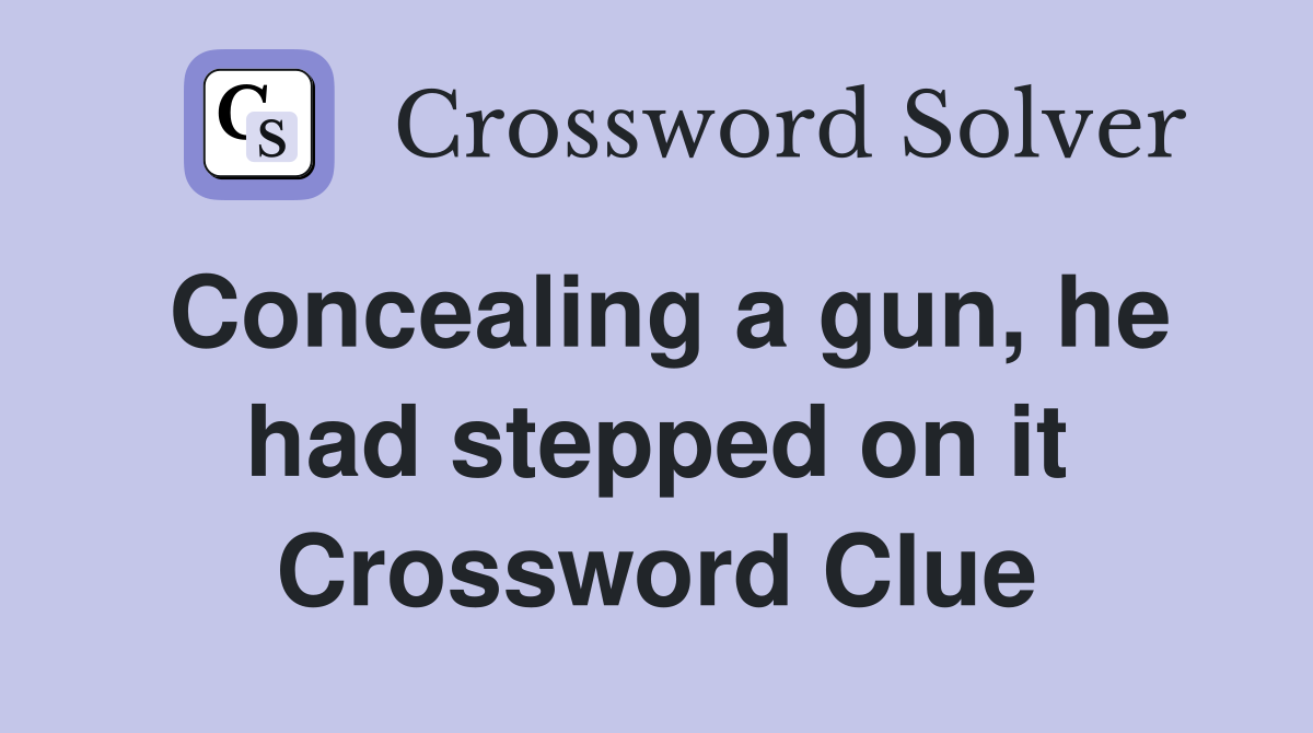Concealing a gun, he had stepped on it Crossword Clue