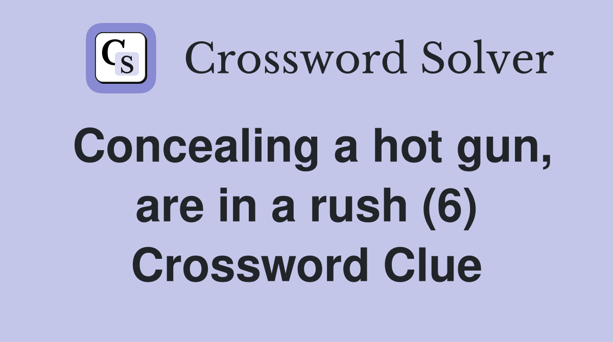 Concealing a hot gun, are in a rush (6) Crossword Clue