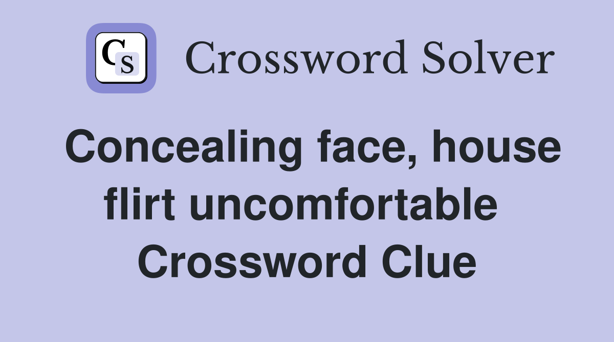 Concealing face, house flirt uncomfortable  Crossword Clue