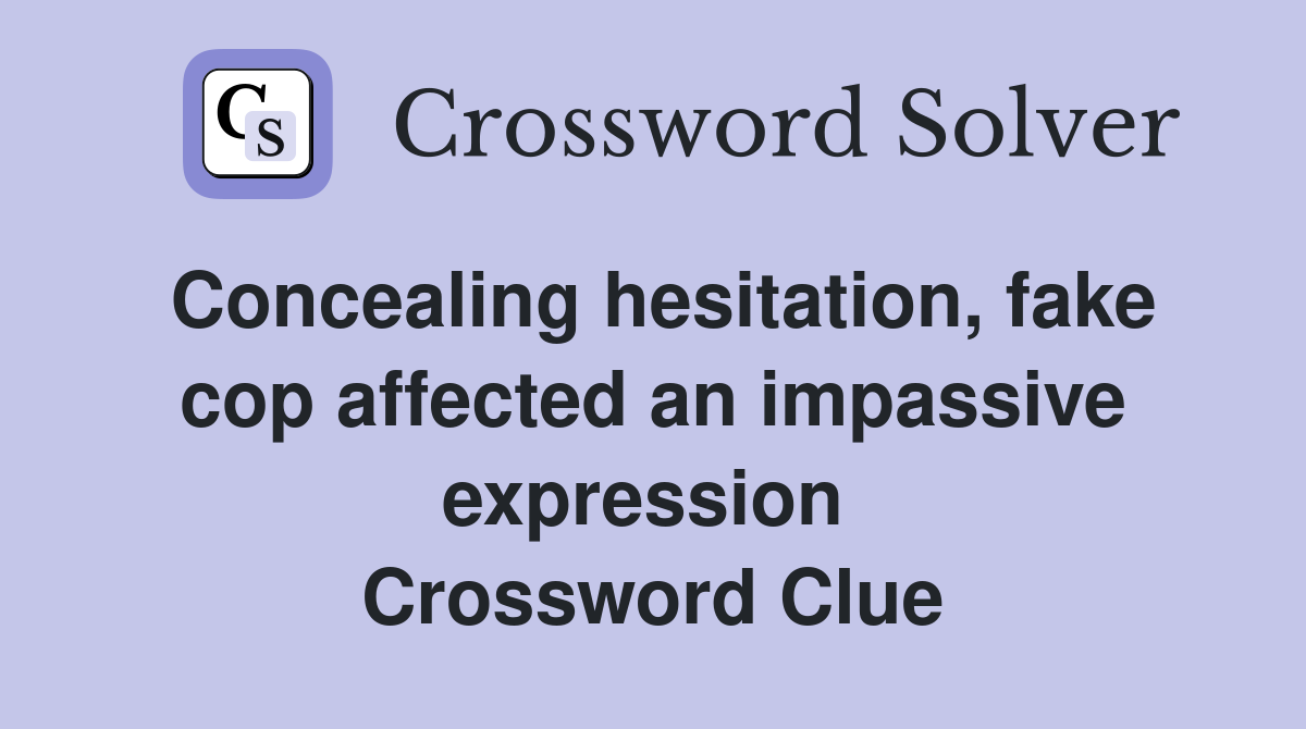Concealing hesitation, fake cop affected an impassive expression  Crossword Clue