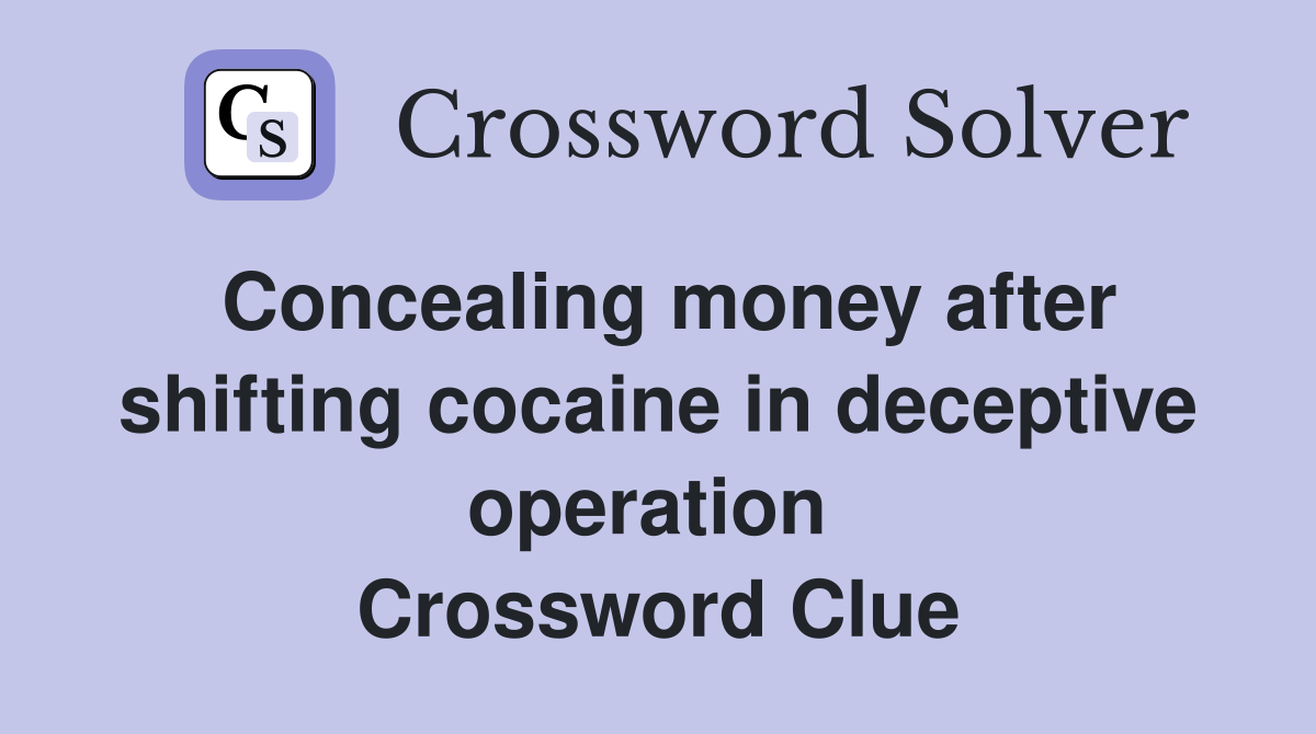 Concealing money after shifting cocaine in deceptive operation  Crossword Clue