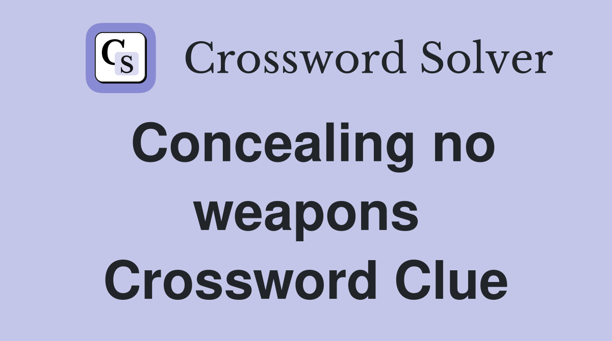 Concealing no weapons Crossword Clue
