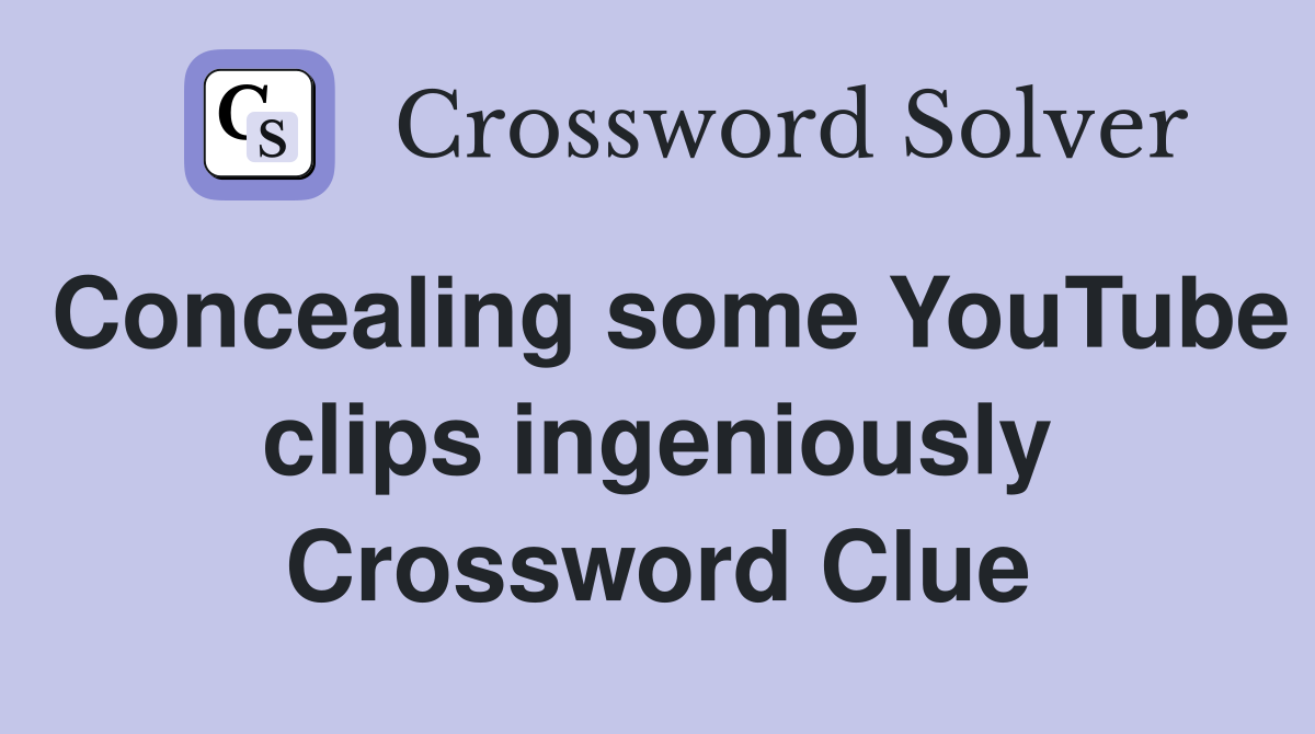 Concealing some YouTube clips ingeniously Crossword Clue