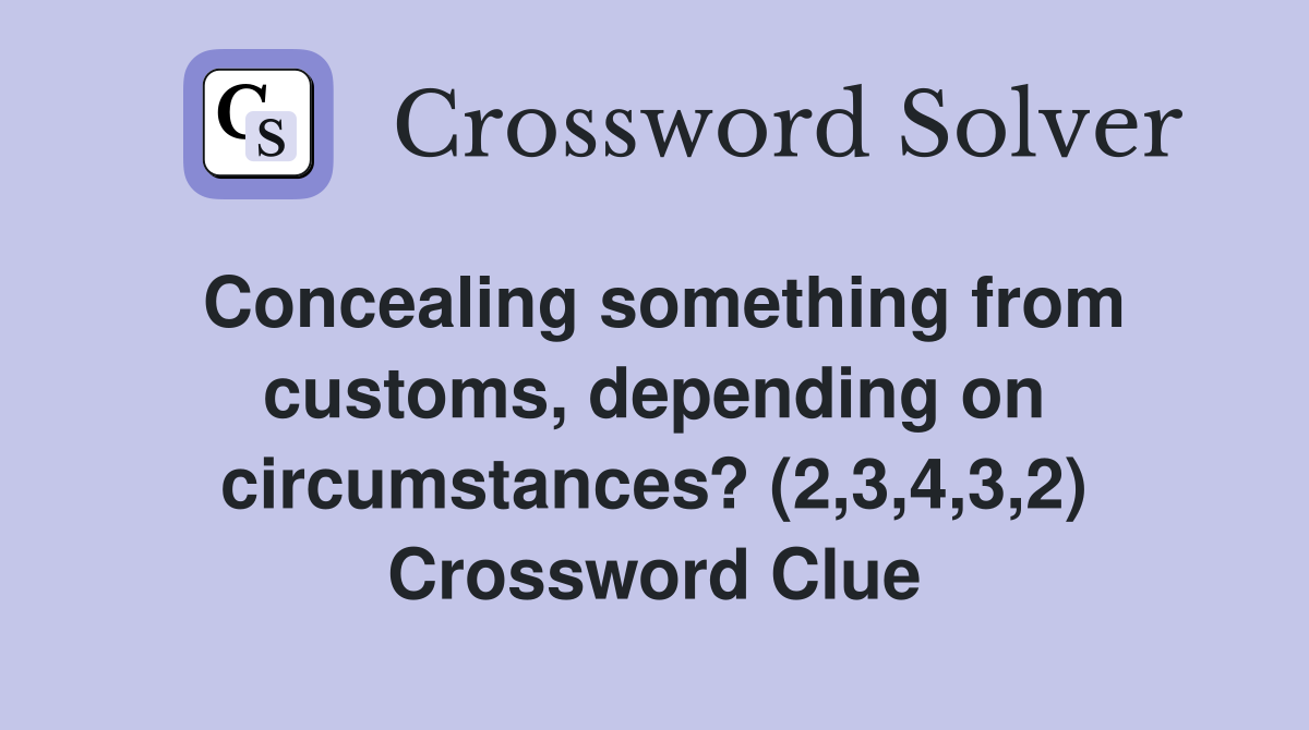 Concealing something from customs, depending on circumstances? (2,3,4,3,2) Crossword Clue