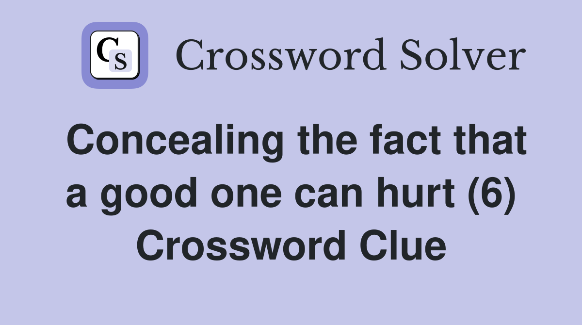 Concealing the fact that a good one can hurt (6) Crossword Clue