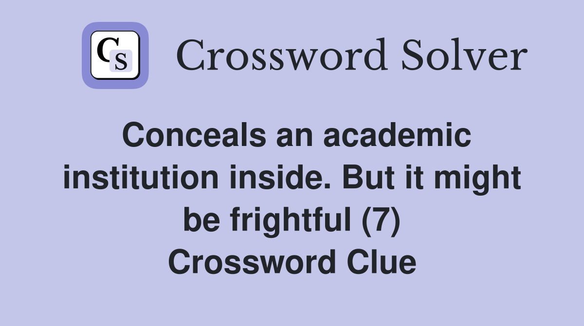 Conceals an academic institution inside. But it might be frightful (7) Crossword Clue