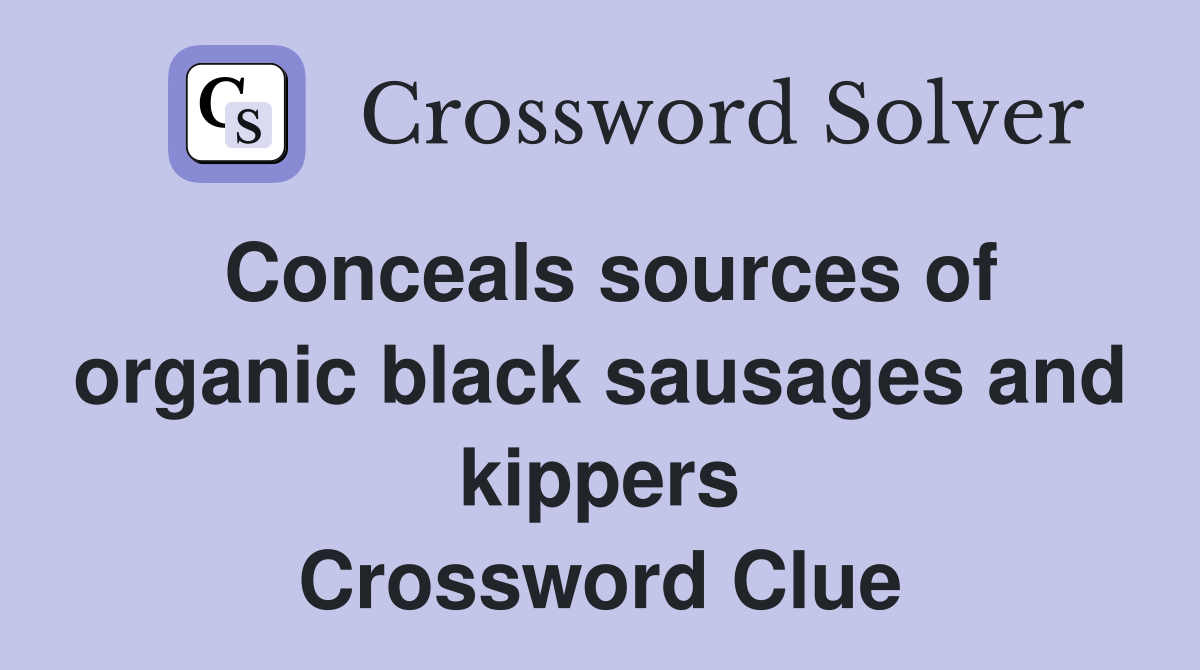 Conceals sources of organic black sausages and kippers Crossword Clue