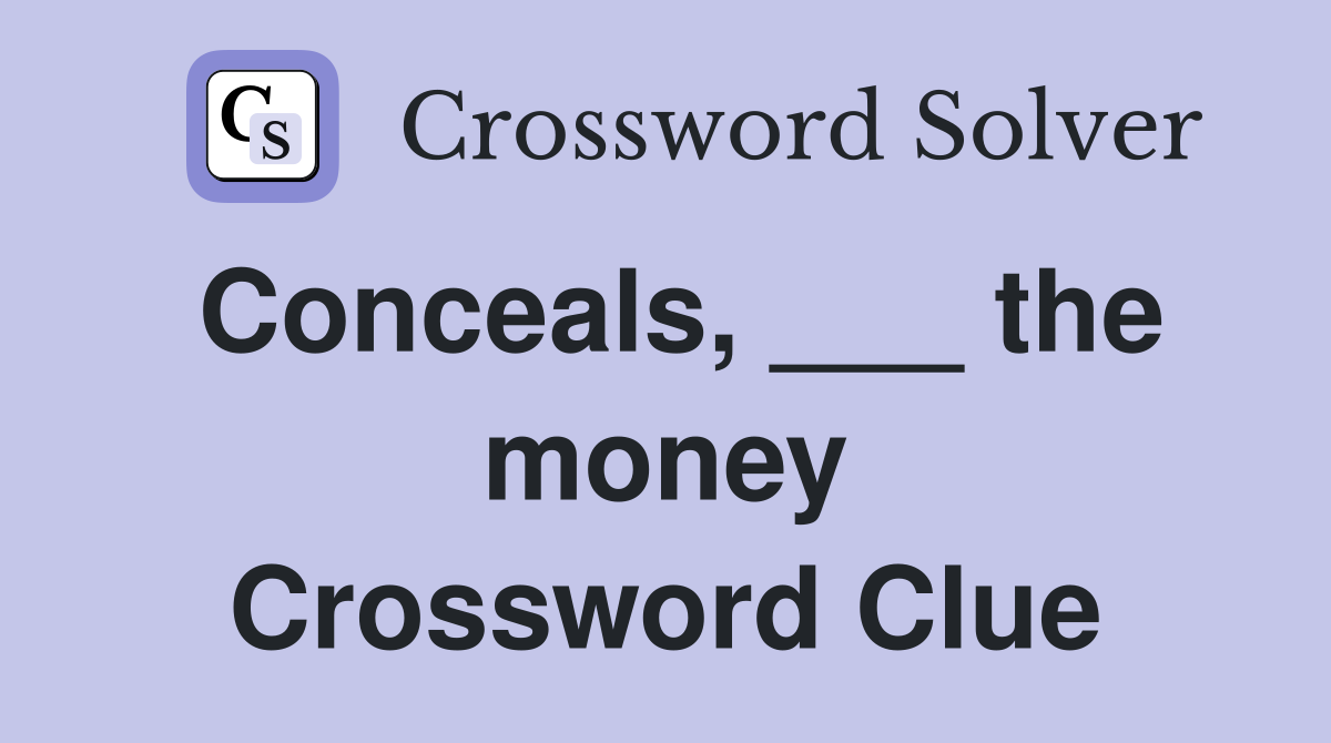 Conceals, ___ the money Crossword Clue