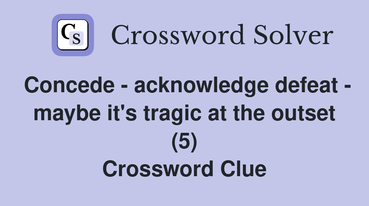 Concede - acknowledge defeat - maybe it's tragic at the outset (5) Crossword Clue