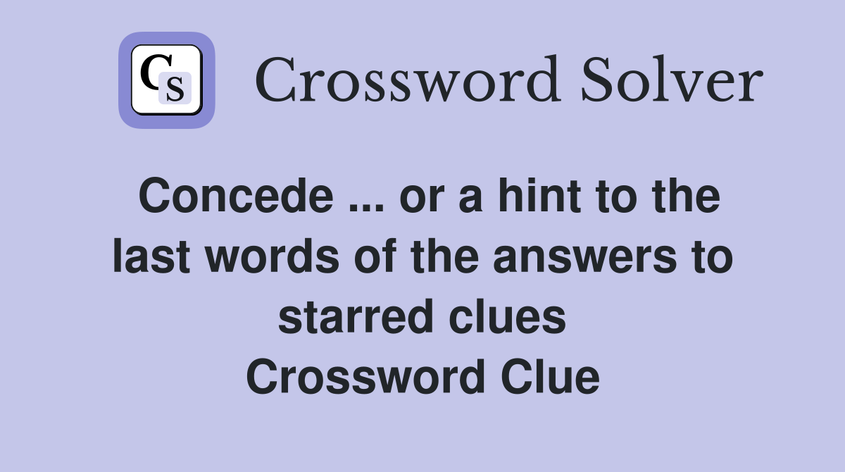 Concede ... or a hint to the last words of the answers to starred clues Crossword Clue