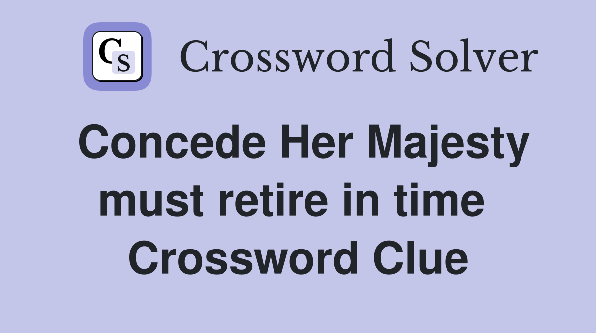 Concede Her Majesty must retire in time  Crossword Clue