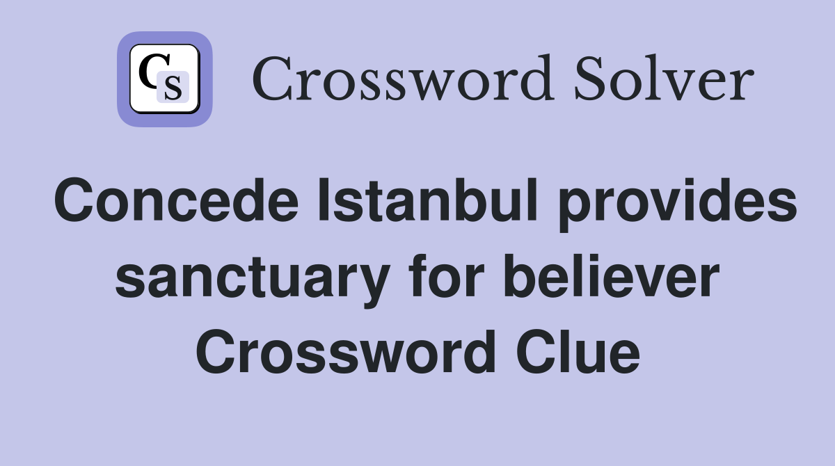 Concede Istanbul provides sanctuary for believer Crossword Clue