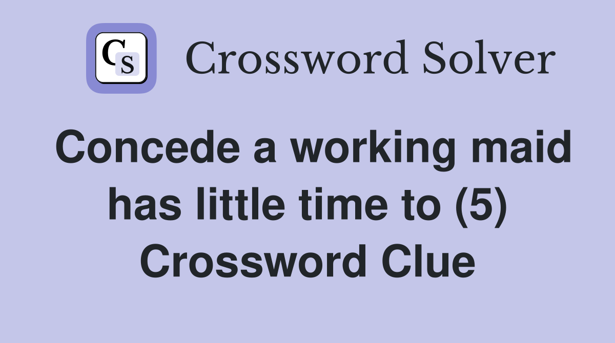 Concede a working maid has little time to (5) Crossword Clue