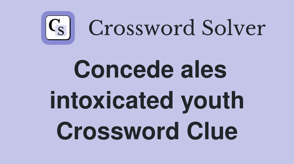 Concede ales intoxicated youth Crossword Clue
