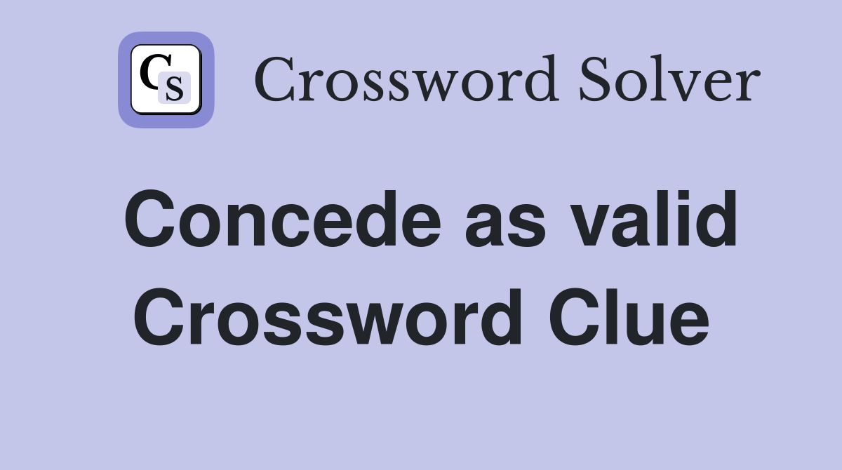 Concede as valid Crossword Clue