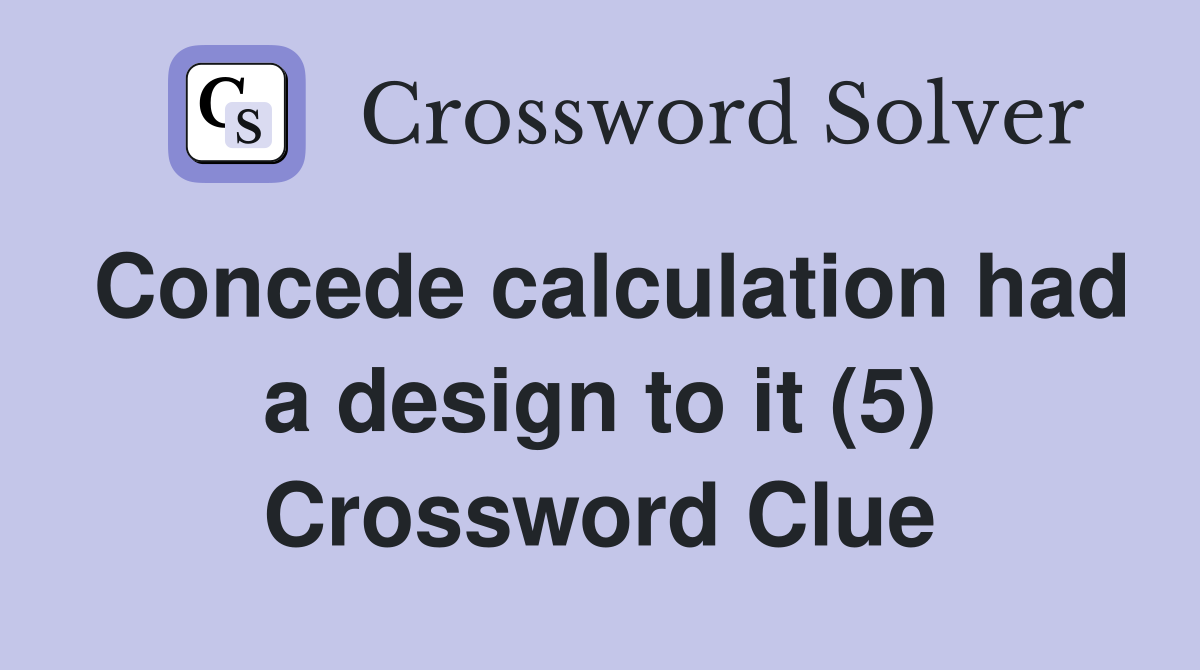 Concede calculation had a design to it (5) Crossword Clue