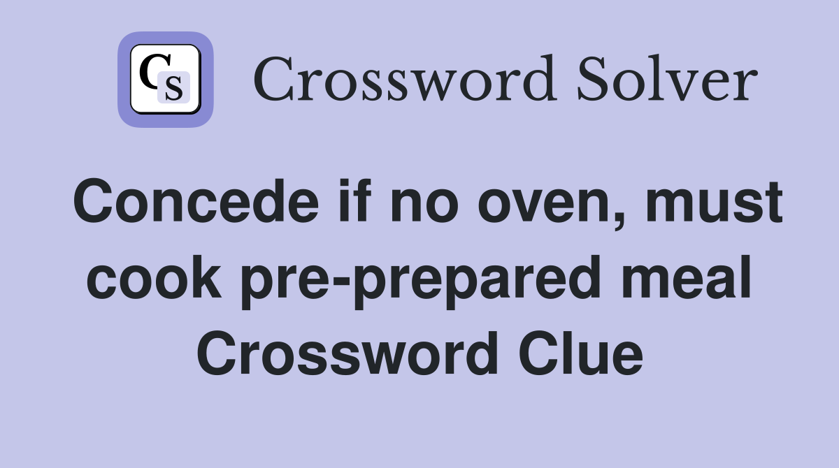 Concede if no oven, must cook pre-prepared meal Crossword Clue