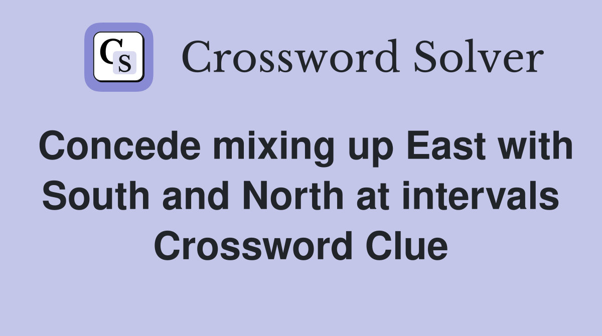 Concede mixing up East with South and North at intervals Crossword Clue