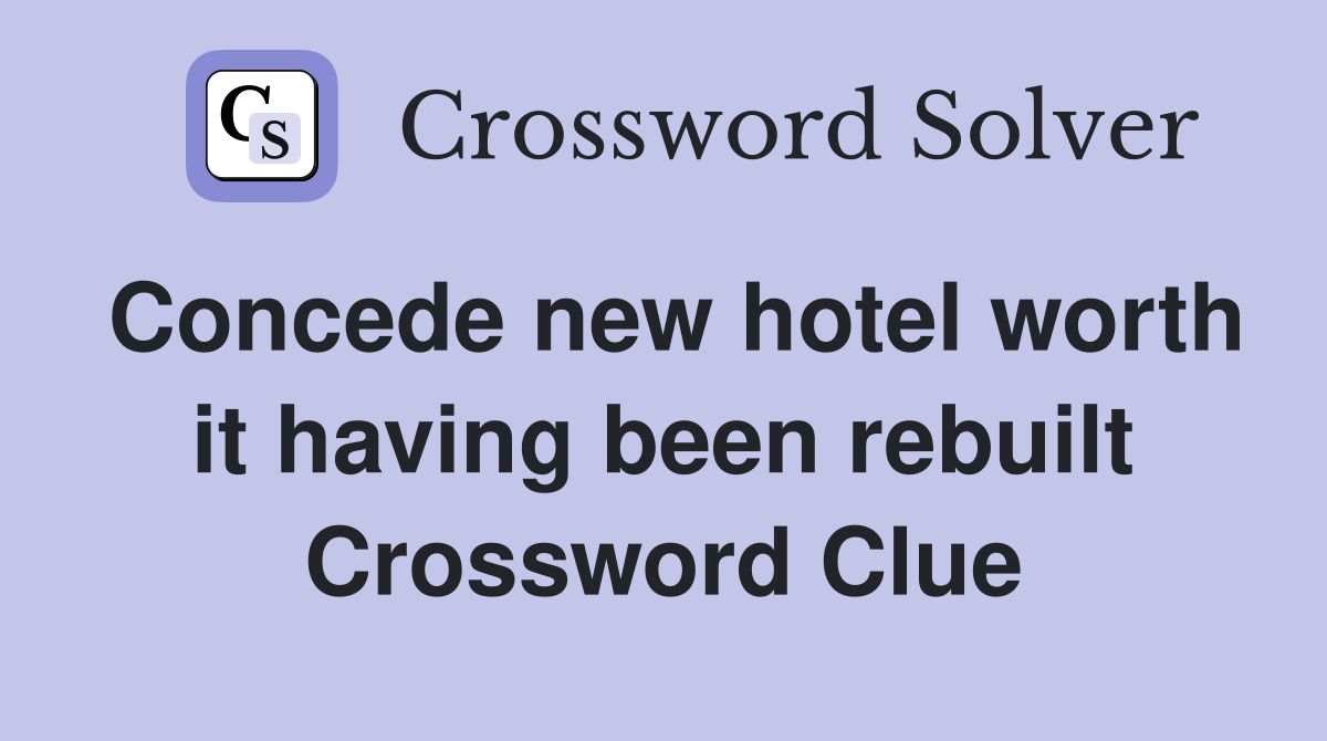 Concede new hotel worth it having been rebuilt Crossword Clue