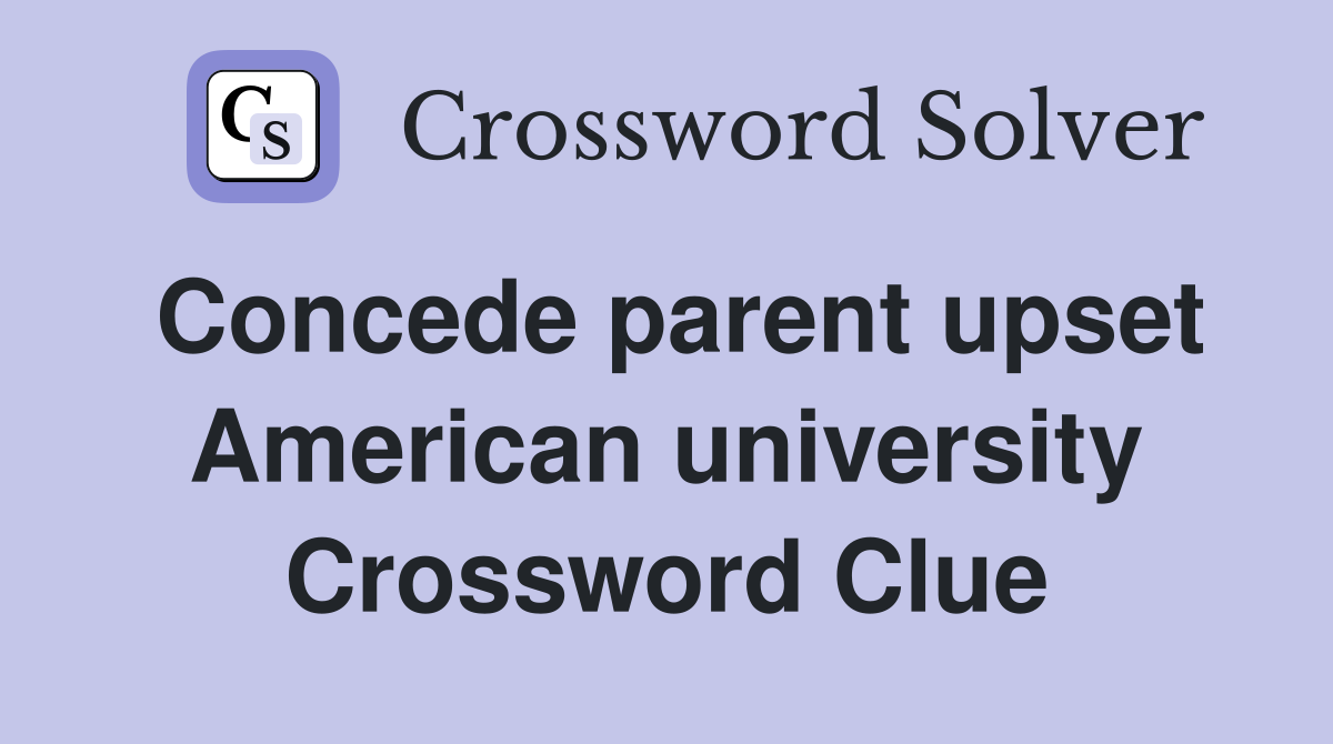 Concede parent upset American university Crossword Clue