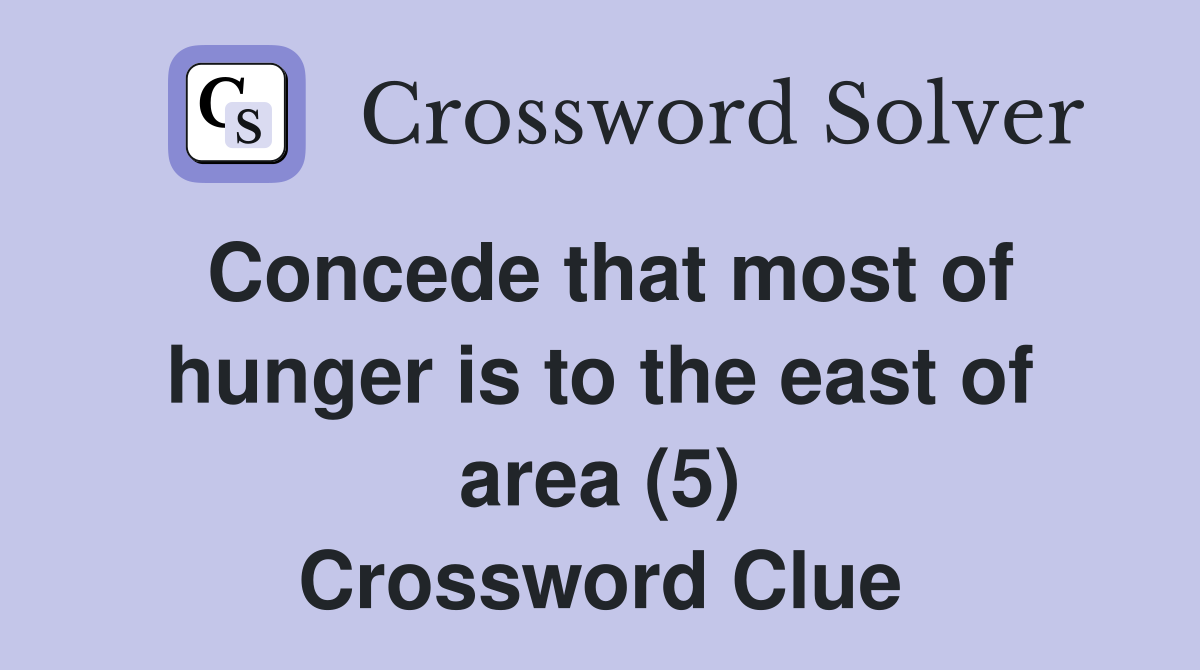 Concede that most of hunger is to the east of area (5) Crossword Clue
